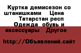 Куртка демисезон.со штанишками. › Цена ­ 500 - Татарстан респ. Одежда, обувь и аксессуары » Другое   
